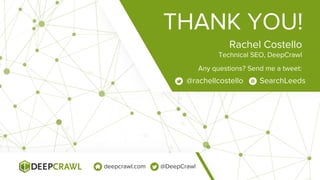 THANK YOU!
Any questions? Send me a tweet:
Rachel Costello
Technical SEO, DeepCrawl
@rachellcostello SearchLeeds
deepcrawl...
