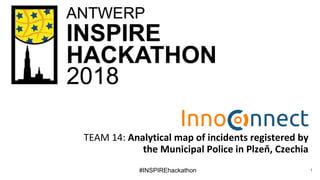 #INSPIREhackathon
TEAM 14: Analytical map of incidents registered by
the Municipal Police in Plzeň, Czechia
1
 