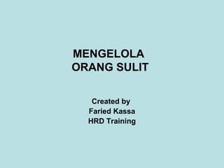 MENGELOLA
ORANG SULIT
Created by
Faried Kassa
HRD Training
 
