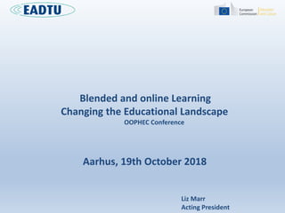 Aarhus, 19th October 2018
Liz Marr
Acting President
Blended and online Learning
Changing the Educational Landscape
OOPHEC Conference
 