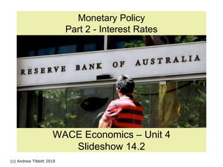 (c) Andrew Tibbitt 2019
Monetary Policy
Part 2 - Interest Rates
WACE Economics – Unit 4
Slideshow 14.2
 