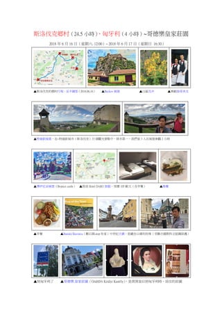 斯洛伐克鄉村（24.5 小時）、匈牙利（4 小時）~哥德樂皇家莊園
2018 年 6 月 16 日（星期六. 12:00）~ 2018 年 6 月 17 日（星期日 16:30）
▲斯洛伐克的鄉村行程，呈半圓型（2018.06.16） ▲Beckov 城堡 ▲山區花卉 ▲東歐帥哥美女
▲特倫欽城堡，在~特倫欽城市（斯洛伐克）33 個觀光景點中，排名第一，我們家 3 人在城堡參觀 2 小時
▲博伊尼采城堡（Bojnice castle） ▲投宿 Hotel DARO 旅館，房價 105 歐元（含早餐） ▲晚餐
▲早餐 ▲Banská Štiavnica（搬石頭.stop 你家）中世紀古鎮，是藏在山窩的珍珠（受聯合國教科文組織保護）
▲到匈牙利了 ▲哥德樂.皇家莊園（Gödöllői Királyi Kastély），是茜茜皇后到匈牙利時，居住的莊園
 
