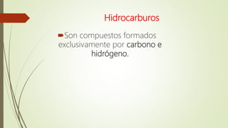Hidrocarburos
Son compuestos formados
exclusivamente por carbono e
hidrógeno.
 