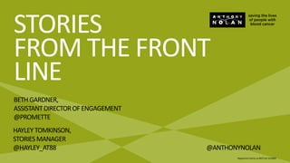 STORIES
FROM THE FRONT
LINE
BETHGARDNER,
ASSISTANTDIRECTOROFENGAGEMENT
@PROMETTE
Registered charity no 803716/ SC03882
HAYLEY TOMKINSON,
STORIESMANAGER
@HAYLEY_AT88 @ANTHONYNOLAN
 
