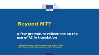 Beyond MT?
A few premature reflections on the
use of AI in translation
TAUS Global Content Summit Amsterdam, 6 March 2019
Dieter Rummel, EC, Directorate General for Translation
 