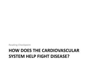 HOW DOES THE CARDIOVASCULAR
SYSTEM HELP FIGHT DISEASE?
Reading Checkpoint
 