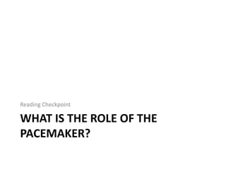 WHAT IS THE ROLE OF THE
PACEMAKER?
Reading Checkpoint
 
