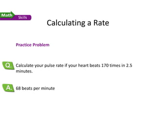 Calculating a Rate
Practice Problem
Calculate your pulse rate if your heart beats 170 times in 2.5
minutes.
68 beats per minute
 