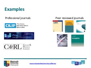 Examples
www.maynoothuniversity.ie/library
Professional journals Peer reviewed journals
 
