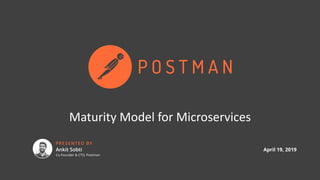 Maturity	Model	for	Microservices
Ankit Sobti
Co-Founder & CTO, Postman
PRESENTED BY
April 19, 2019
 