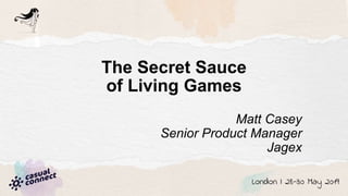 The Secret Sauce
of Living Games
Matt Casey
Senior Product Manager
Jagex
 