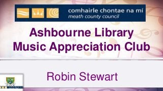 Ashbourne Library
Music Appreciation Club
Robin Stewart
 