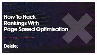 © 2019 Delete
@POLLY_P #SEARCHLEEDS
How To Hack  
Rankings With  
Page Speed Optimisation
POLLY POSPELOVA // DELETE AGENCY
 