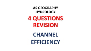 AS GEOGRAPHY
HYDROLOGY
4 QUESTIONS
REVISION
CHANNEL
EFFICIENCY
 