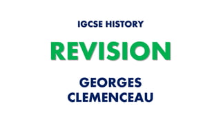 GEORGES
CLEMENCEAU
IGCSE HISTORY
REVISION
 