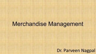 Merchandise Management
Dr. Parveen Nagpal
 