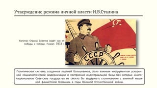 Утверждение режима личной власти И.В.Сталина
Политическая система, созданная партией большевиков, стала важным инструментом ускорен-
ной социалистической модернизации и построения индустриальной базы, без которых много-
национальное Советское государство не смогло бы выдержать столкновения с военной маши-
ной фашистской Германии в годы Великой Отечественной войны.
Капитан Страны Советов ведёт нас от
победы к победе. Плакат. 1933 г.
 