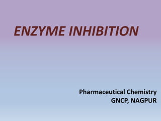 ENZYME INHIBITION
Pharmaceutical Chemistry
GNCP, NAGPUR
 