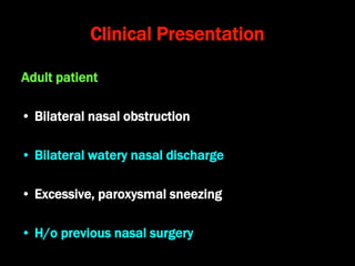 Clinical Presentation
Adult patient
• Bilateral nasal obstruction
• Bilateral watery nasal discharge
• Excessive, paroxysmal sneezing
• H/o previous nasal surgery
 