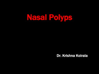 Nasal Polyps
Dr. Krishna Koirala
 