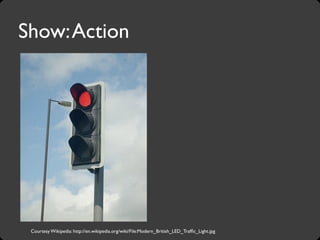 Courtesy Wikipedia: http://en.wikipedia.org/wiki/File:Modern_British_LED_Trafﬁc_Light.jpg
Show:Action
 