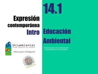 14.1
  Expresión
contemporánea
       Intro Educación
             Ambiental
                REGISTRO CALIFICADO 1568 DE 2009 SECRETARÍA
                  DE EDUCACIÓN PARALA CULTURA, ENVIGADO
 