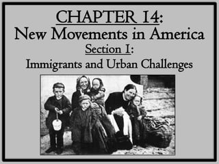CHAPTER 14:
New Movements in America
            Section 1:
 Immigrants and Urban Challenges
 