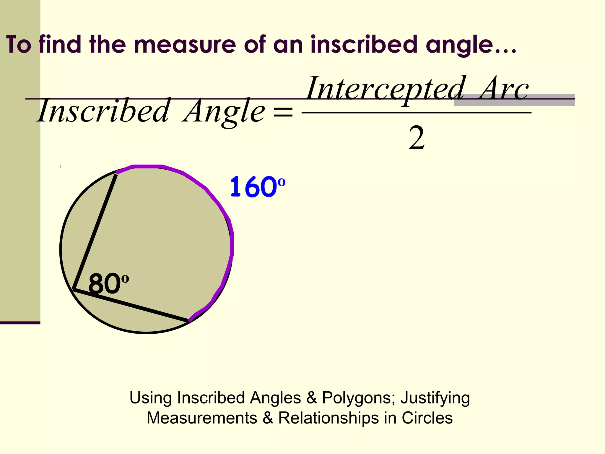 Using Inscribed Angles & Polygons; Justifying
Measurements & Relationships in Circles
2
ArcdIntercepte
AngleInscribed =
160º
80º
To find the measure of an inscribed angle…
 