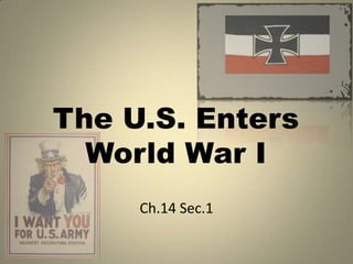 The U.S. Enters
  World War I
     Ch.14 Sec.1
 