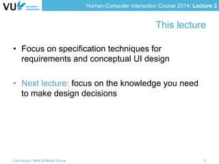 Human-Computer Interaction Course 2014: Lecture 2
This lecture
•  Focus on specification techniques for
requirements and c...