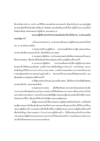 ที่หนวยรับตรวจใด ณ เวลาใด และใชวิธีการและเทคนิคการตรวจสอบใด ซึ่งจะชวยในการรวบรวมหลักฐาน
ในรายละเอียดเปนไปอยางมีประสิทธิภาพ โดยจัดทํารายละเอียดขั้นตอนหรือวิธีการปฏิบัติงานตรวจสอบตั้งแต
เริ่มตนจนสิ้นสุด (ตัวอยางแผนการปฏิบัติงาน ตามภาคผนวก3)
แผนการปฏิบัติงานสําหรับการตรวจสอบในแตละเรื่องหรือกิจกรรม ควรประกอบดวย
สาระสําคัญ ดังนี้
1) เรื่องและหนวยรับตรวจ ควรกําหนดวาเปนแผนการปฏิบัติงานตรวจสอบในเรื่องใด
และ ณ หนวยรับตรวจใดบาง
2) วัตถุประสงคในการปฏิบัติงาน ควรกําหนดเพื่อใหทราบวาผูตรวจสอบภายในจะ
ทราบประเด็นขอตรวจพบอยางไรบาง เมื่อเสร็จสิ้นการตรวจสอบ
3) ขอบเขตการปฏิบัติงาน ควรกําหนดขอบเขตประเด็นที่จะตรวจสอบและปริมาณงาน
ที่จะทําการทดสอบ เพื่อแสดงใหเห็นถึงผลสําเร็จตามวัตถุประสงคในการปฏิบัติงานที่กําหนดไว
4) แนวทางการปฏิบัติงาน ควรกําหนดขั้นตอนหรือวิธีการปฏิบัติงานตรวจสอบ
ในแตละเรื่องใหชัดเจนและเพียงพอ ระบุวิธีการในการคัดเลือกขอมูล การวิเคราะห การประเมินผล และการ
บันทึกขอมูลที่ไดรับระหวางการบริหารงานตรวจสอบ รวมทั้งกําหนดเทคนิคการตรวจสอบที่เหมาะสม
(รายละเอียดเทคนิคการตรวจสอบปรากฏในบทที่ 3) อันจะชวยใหการตรวจสอบไดหลักฐานครบถวน และ
เพียงพอที่จะบรรลุวัตถุประสงคที่กําหนดไว
5) ชื่อผูตรวจสอบภายในและระยะเวลาที่ตรวจสอบ เพื่อใหทราบวาใครเปนผูรับผิดชอบ
ตรวจสอบเรื่องใด และตรวจสอบเมื่อใด
6) สรุปผลการตรวจสอบ เพื่อใชบันทึกผลการตรวจสอบโดยสรุปเฉพาะประเด็น
การตรวจสอบที่สําคัญพรอมระบุรหัสกระดาษทําการที่ใชบันทึกผลการตรวจสอบ เพื่อสะดวกในการอางอิง
และการคนหากระดาษทําการ นอกจากนี้ ควรลงลายมือชื่อผูตรวจสอบและผูสอบทานพรอมทั้งวันที่ที่ตรวจสอบ
หรือสอบทานไวดวย เพื่อแสดงใหเห็นวาใครเปนผูตรวจสอบและผูสอบทาน
เมื่อผูตรวจสอบภายในไดกําหนดแผนการปฏิบัติงานเสร็จเรียบรอยแลว งานขั้นตอไป
ของผูตรวจสอบภายในที่จะตองพิจารณากอนเขาทําการตรวจสอบตามขั้นตอนและวิธีการที่ไดกําหนดไวตาม
แผนการปฏิบัติงาน คือ กระดาษทําการที่จําเปนตองใชในการปฏิบัติงานตามแนวทางการปฏิบัติงานที่กําหนดไว
เพื่อบันทึกขอมูล ขอตรวจพบตาง ๆ ในระหวางการปฏิบัติงานนั้น ๆ ใหเปนหลักฐานอางอิงในการเขียน
รายงานผลการปฏิบัติงานและเสนอแนะแนวทางการแกไขขอบกพรองตอไป (รายละเอียดกระดาษทําการจะ
กลาวถึงในขั้นตอนของการรวบรวมกระดาษทําการ)
กลุมงานมาตรฐานดานการตรวจสอบภายใน
18
 