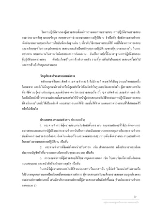 ในการปฏิบัติงานของผูตรวจสอบตั้งแตการวางแผนการตรวจสอบ การปฏิบัติงานตรวจสอบ
การรวบรวมหลักฐานและขอมูล ตลอดจนการรางรายงานผลการปฏิบัติงาน จําเปนตองจัดทํากระดาษทําการ
เพื่ออํานวยความสะดวกในการเก็บบันทึกหลักฐานตางๆ เกี่ยวกับวิธีการตรวจสอบที่ใช ผลที่ไดจากการตรวจสอบ
และหลักเกณฑในการสรุปผลการตรวจสอบ และยังเปนหลักฐานการปฏิบัติงานของผูตรวจสอบภายใน ในการ
สอบทาน ทบทวนงานในความรับผิดชอบและการวัดผลงาน อันเปนการบงชี้ถึงมาตรฐานการปฏิบัติงานของ
ผูปฏิบัติงานตรวจสอบ เพื่อประโยชนในการอางอิงภายหลัง รวมทั้งการอางอิงในการตรวจสอบครั้งตอไป
และการอางอิงกับบุคคลภายนอก
วัตถุประสงคของกระดาษทําการ
หลักเกณฑในการจัดทํากระดาษทําการยังไมมีการกําหนดใหเปนรูปแบบใดแบบหนึ่ง
โดยเฉพาะ และยังไมมีกฎเกณฑตายตัวหรือมีสูตรสําเร็จวาตองจัดทําในรูปแบบใดและอยางไร ผูตรวจสอบภายใน
ตองใชความรูความชํานาญและดุลยพินิจของตนวาการตรวจสอบเรื่องนั้น ๆ ควรจัดทํากระดาษทําการอยางไร
โดยยึดถือหลักที่วากระดาษทําการนั้นสามารถชวยใหหัวหนาผูตรวจสอบภายในใชทบทวนการปฏิบัติงานตรวจสอบ
ที่ดําเนินการไปแลวไดเปนอยางดี และสามารถบอกไดวางานนั้นไดทําตามแผนการตรวจสอบที่ไดกําหนดไว
หรือไมเพียงใด
ประเภทของกระดาษทําการ ประกอบดวย
1. กระดาษทําการที่ผูตรวจสอบภายในจัดทําขึ้นเอง เชน กระดาษทําการที่ใชบันทึกแผนการ
ตรวจสอบและแผนการปฏิบัติงาน กระดาษทําการบันทึกการประเมินผลระบบการควบคุมภายใน กระดาษทําการ
บันทึกผลการตรวจสอบโดยละเอียดในแตละเรื่อง กระดาษทําการสรุปประเด็นขอตรวจพบ กระดาษทําการ
ในการรางรายงานผลการปฏิบัติงาน เปนตน
2. กระดาษทําการที่จัดทําโดยหนวยรับตรวจ เชน สําเนาเอกสาร หรือสําเนารายละเอียด
ประกอบบัญชีหรืออื่น ๆ และแผนผังทางเดินของระบบงาน เปนตน
3. กระดาษทําการที่ผูตรวจสอบไดรับจากบุคคลภายนอก เชน ใบตอบรับแจงการยืนยันยอด
แบบสอบถาม และหนังสือรองเรียนการทุจริต เปนตน
ในกรณีที่ผูตรวจสอบภายในใชสําเนาเอกสารหรือเอกสารอื่น ๆ ที่จัดทําโดยหนวยรับตรวจหรือ
ไดรับจากบุคคลภายนอกเปนสวนหนึ่งของกระดาษทําการ ผูตรวจสอบภายในจะตองตรวจสอบความถูกตองของ
กระดาษทําการประเภทนี้ เชนเดียวกับกระดาษทําการที่ผูตรวจสอบภายในจัดทําขึ้นเอง (ตัวอยางกระดาษทําการ
ภาคผนวก 5)
กลุมงานมาตรฐานดานการตรวจสอบภายใน
25
 