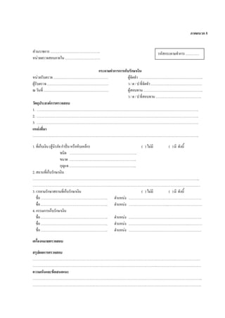 ภาคผนวก 5
สวนราชการ……………………………………..
หนวยตรวจสอบภายใน………………………….
กระดาษทําการการเก็บรักษาเงิน
หนวยรับตรวจ………………………………………… ผูจัดทํา ………………………………………………..
ผูรับตรวจ……………………………………………… ว/ด/ปที่จัดทํา………………………………………
ณวันที่ ………………………………………………… ผูสอบทาน…………………………………………….
ว/ด/ปที่สอบทาน………………………………….
วัตถุประสงคการตรวจสอบ
1. …………………………………………………………………………………………………………………………….
2. …………………………………………………………………………………………………………………………….
3. …………………………………………………………………………………………………………………………….
แหลงที่มา
………………………………………………………………………………………………………………………………..
1.ที่เก็บเงิน(ตูนิรภัยกําปนหรือหีบเหล็ก) ( )ไมมี ( )มี ดังนี้
ชนิด …………………………………………………..
ขนาด …………………………………………………..
กุญแจ…………………………………………………..
2.สถานที่เก็บรักษาเงิน
………………………………………………………………………………………………………………………………...
…………………………………………………………………………………………………………………………………
3.เวรยามรักษาสถานที่เก็บรักษาเงิน ( )ไมมี ( )มี ดังนี้
ชื่อ………………………………………………….. ตําแหนง ……………………………………………………….
ชื่อ………………………………………………….. ตําแหนง ……………………………..…………………………
4.กรรมการเก็บรักษาเงิน
ชื่อ………………………………………………….. ตําแหนง ……………………………………………………….
ชื่อ………………………………………………….. ตําแหนง ……………………………………………..…………
ชื่อ………………………………………………….. ตําแหนง ……………………………………………………….
เครื่องหมายตรวจสอบ
สรุปผลการตรวจสอบ
…………………………………………………………………………………………………………………………………
……………………………………………………………………………………………….…………………………………
ความเห็นและขอเสนอแนะ
…………………………………………………………………………………………………………………………………..
………………………………………………………………………………………………………………………………….
รหัสกระดาษทําการ…………
 