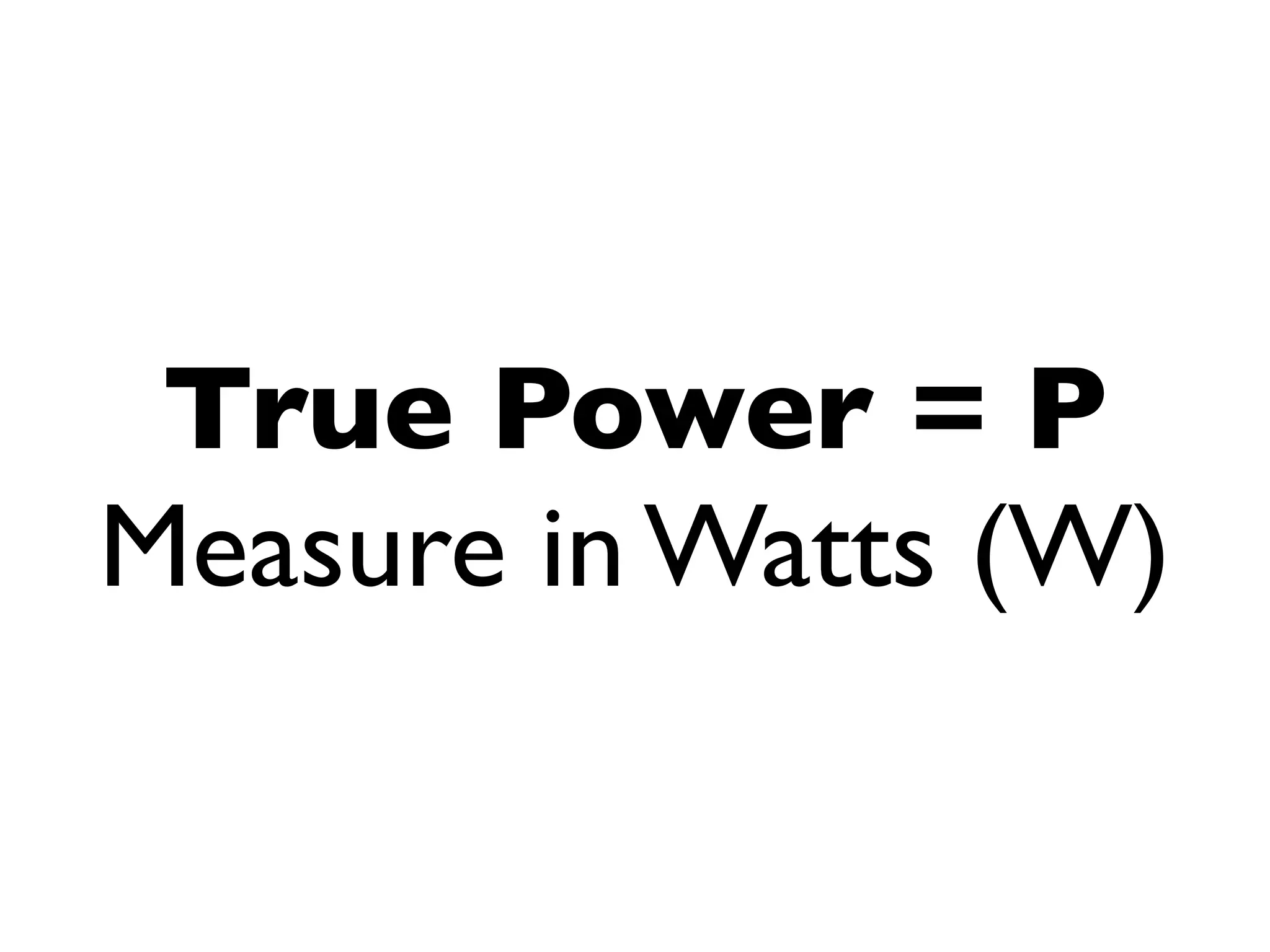 True Power = P
Measure in Watts (W)