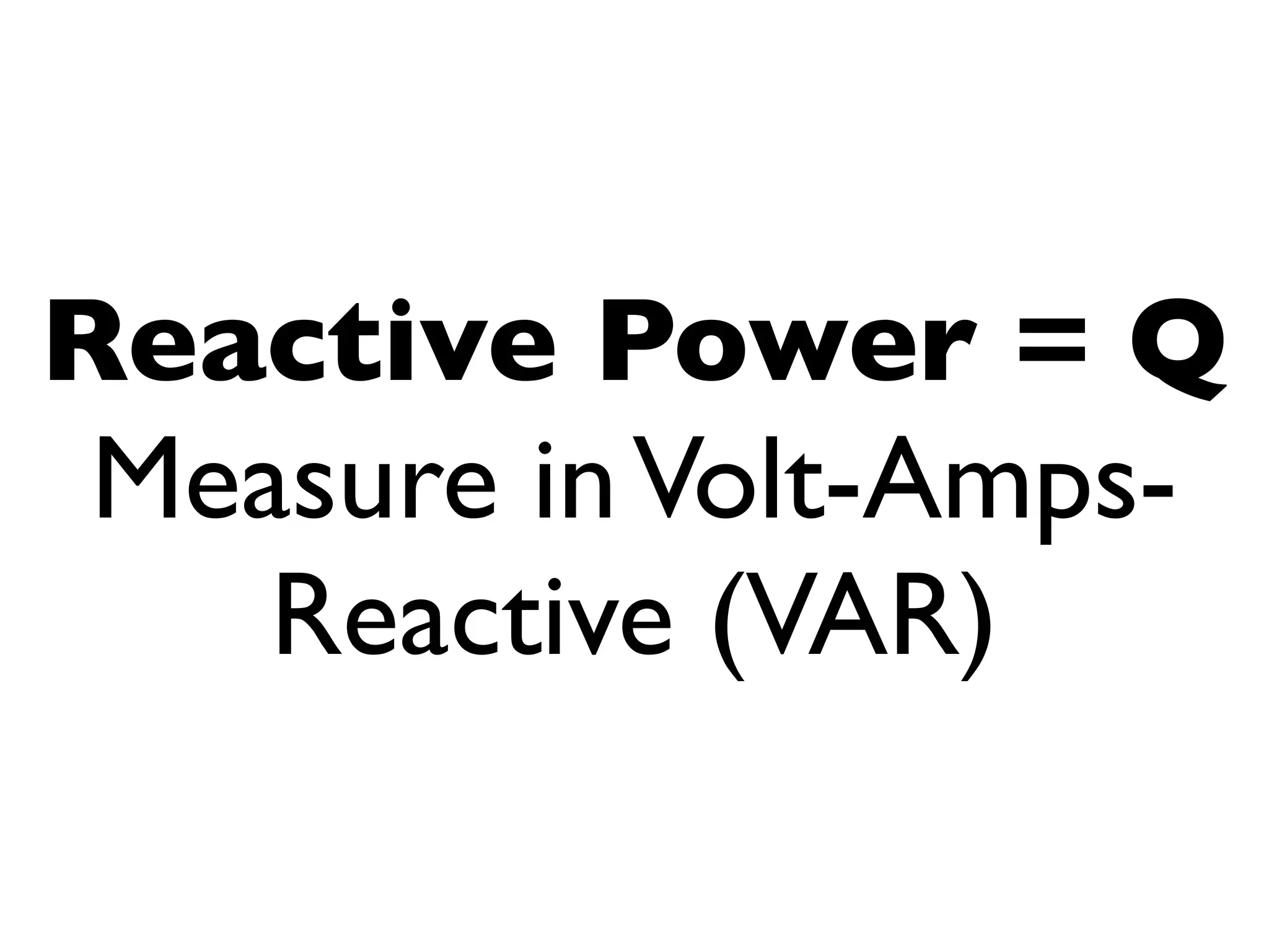 Reactive Power = Q
Measure in Volt-Amps-
Reactive (VAR)