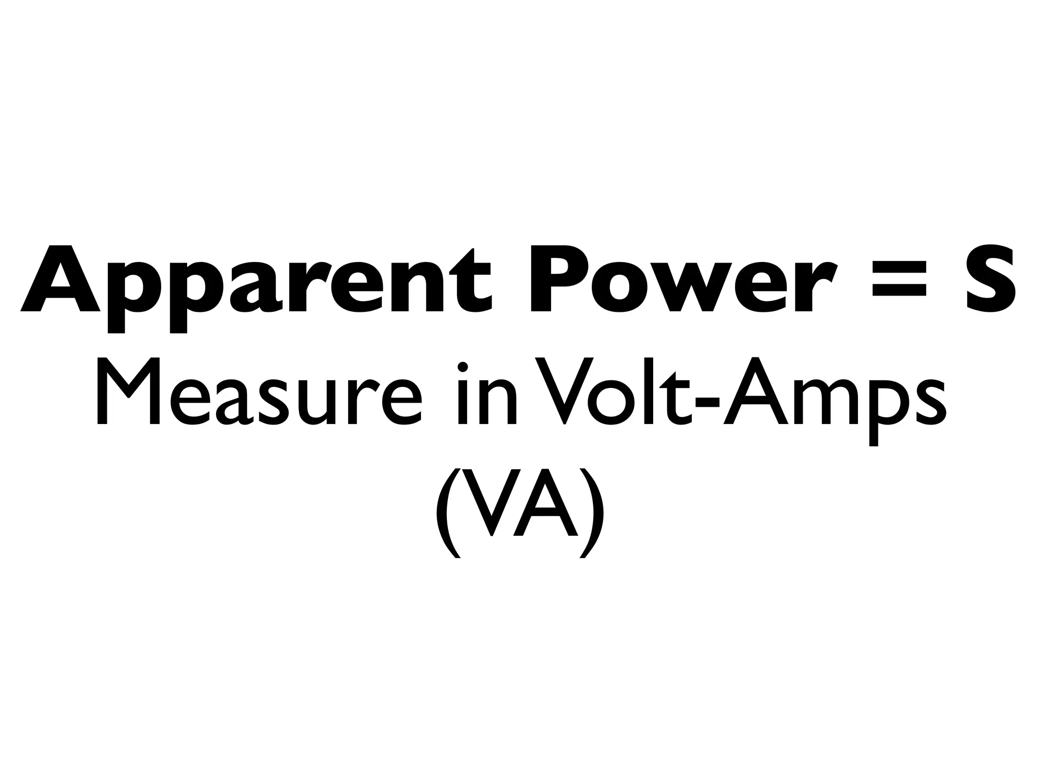 Apparent Power = S
Measure in Volt-Amps
(VA)