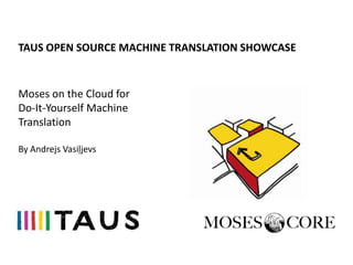 TAUS OPEN SOURCE MACHINE TRANSLATION SHOWCASE


Moses on the Cloud for
Do-It-Yourself Machine
Translationranslation

By Andrejs Vasiļjevs
 