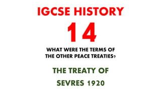 WHAT WERE THE TERMS OF
THE OTHER PEACE TREATIES?
THE TREATY OF
SEVRES 1920
IGCSE HISTORY
 