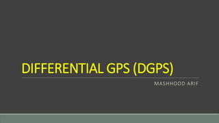 DIFFERENTIAL GPS (DGPS)
MASHHOOD ARIF
 