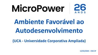 (UCA - Universidade Corporativa Ampliada)
12/03/2020 – CRA SP
Ambiente Favorável ao
Autodesenvolvimento
 