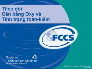 Copyright 2012 Society of Critical Care Medicine
Version 5.4
Theo dõi
Cân bằng Oxy và
Tình trạng toan-kiềm
 