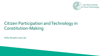 Citizen Participation andTechnology in
Constitution-Making
Felix-Anselm van Lier
 