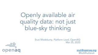 Openly available air
quality data: not just
blue-sky thinking
Sruti Modekurty, Platform Lead, OpenAQ
Mar 25, 2020
sruti@openaq.org
@tuttifrutisruti
 