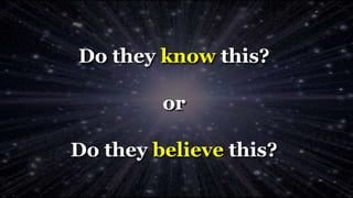 Do they know this?
or
Do they believe this?
 