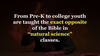 From Pre-K to college youth
are taught the exact opposite
of the Bible in
“natural science”
classes.
 