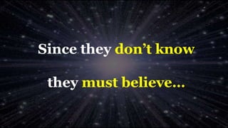 Since they don’t know
they must believe…
 
