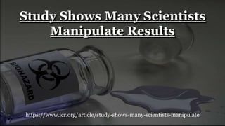 https://www.icr.org/article/study-shows-many-scientists-manipulate
Study Shows Many Scientists
Manipulate Results
 