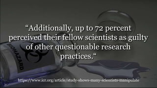 https://www.icr.org/article/study-shows-many-scientists-manipulate
“Additionally, up to 72 percent
perceived their fellow scientists as guilty
of other questionable research
practices.“
 