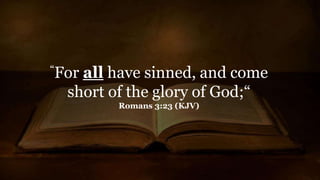 “For all have sinned, and come
short of the glory of God;“
Romans 3:23 (KJV)
 