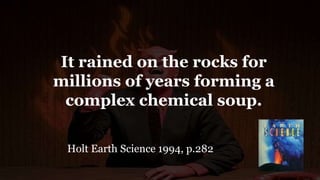 It rained on the rocks for
millions of years forming a
complex chemical soup.
Holt Earth Science 1994, p.282
 